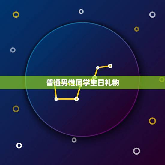 普通男性同学生日礼物,男同学过生日,送什么礼物好(普通同学关系) 普通男性同学生日礼物,男同学过生日,送什么礼物好(普通同学关系)