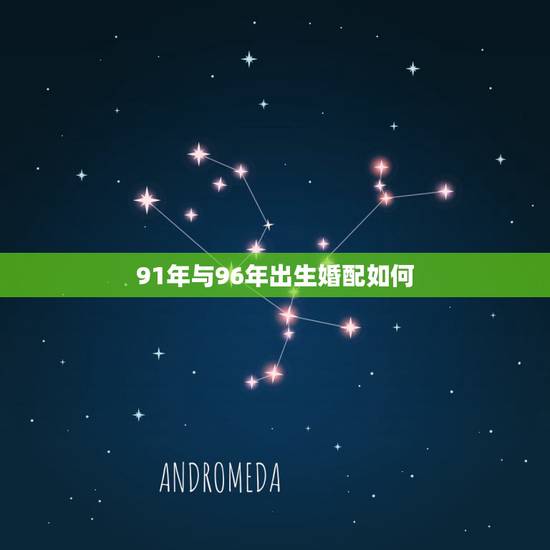 91年与96年出生婚配如何,91年6月和96年6月的婚配 91年与96年出生婚配如何,91年6月和96年6月的婚配