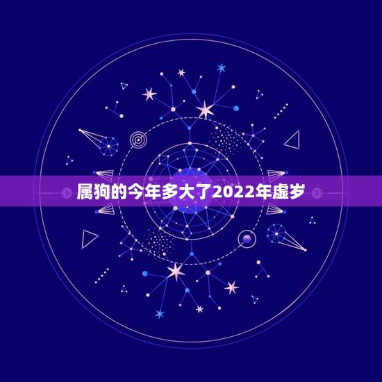 属狗的今年多大了2022年虚岁,属狗2022年运势完整版 属狗的今年多大了2022年虚岁,属狗2022年运势完整版