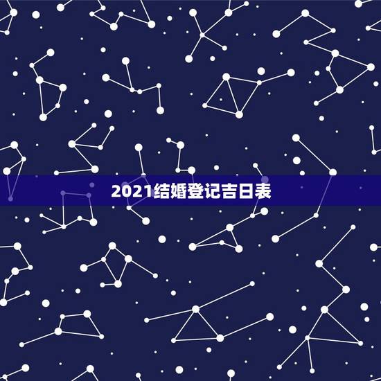 2021结婚登记吉日表,2021年4月结婚吉日一览表? 2021结婚登记吉日表,2021年4月结婚吉日一览表?