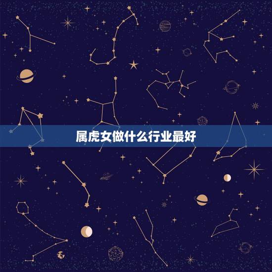 属虎女做什么行业最好,74年属虎的适合干什么行业的工作,谢谢最适合虎女 属虎女做什么行业最好,74年属虎的适合干什么行业的工作,谢谢最适合虎女