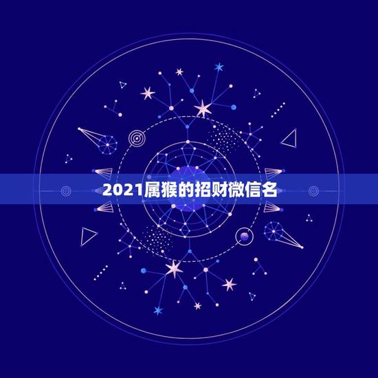 2021属猴的招财微信名，女人用什么微信名旺财旺姻缘