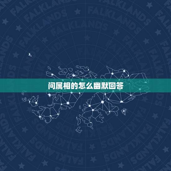 问属相的怎么幽默回答,别人问我是属猫的,我该怎样幽默回答? 问属相的怎么幽默回答,别人问我是属猫的,我该怎样幽默回答?