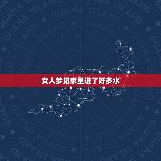 女人梦见家里进了好多水,梦见自己家里进了很多水并与外面的湖水相连 女人梦见家里进了好多水,梦见自己家里进了很多水并与外面的湖水相连