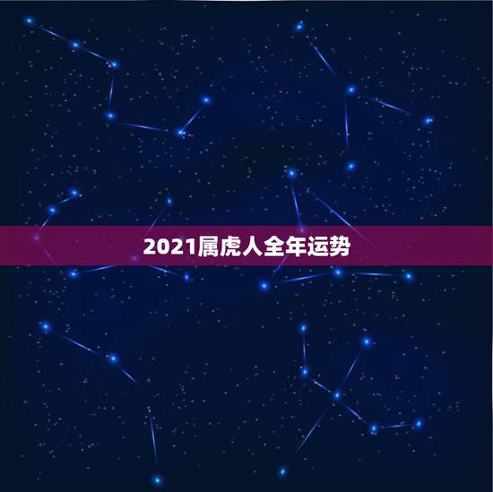 2021属虎人全年运势，属虎2021年运势如何