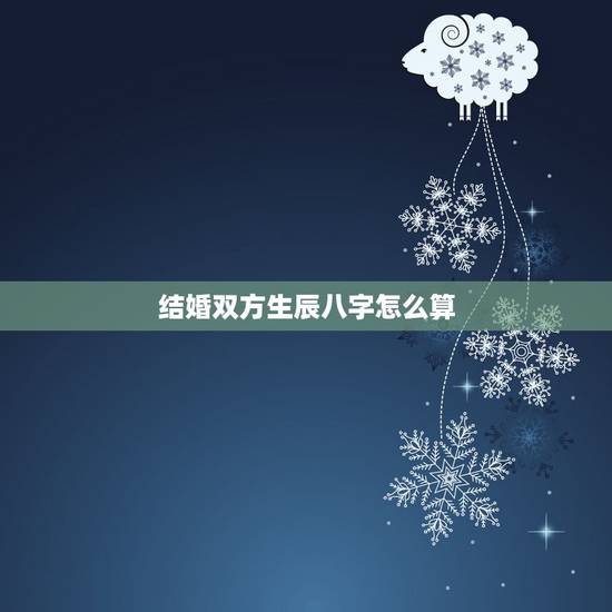 结婚双方生辰八字怎么算,结婚要算生辰八字。高手都进来 结婚双方生辰八字怎么算,结婚要算生辰八字。高手都进来