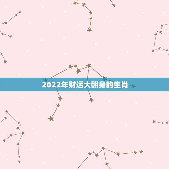 2022年财运大翻身的生肖,2021年财运爆棚,注定能拥有家财万贯的四 2022年财运大翻身的生肖,2021年财运爆棚,注定能拥有家财万贯的四