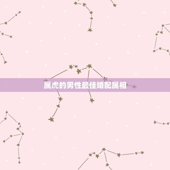 属虎的男性最佳婚配属相，98年属虎男的属相婚配偶