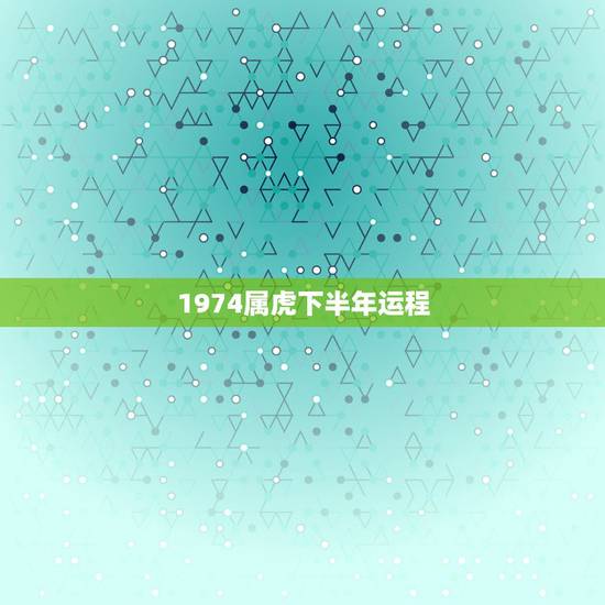 1974属虎下半年运程,出生时间与命运 1974属虎下半年运程,出生时间与命运