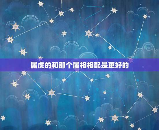 属虎的和那个属相相配是更好的,1998年属虎的是什么命 属虎的和那个属相相配是更好的,1998年属虎的是什么命