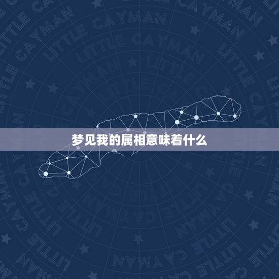 梦见我的属相意味着什么，在自己生日的晚上梦到自己的生肖属相是什么兆头？