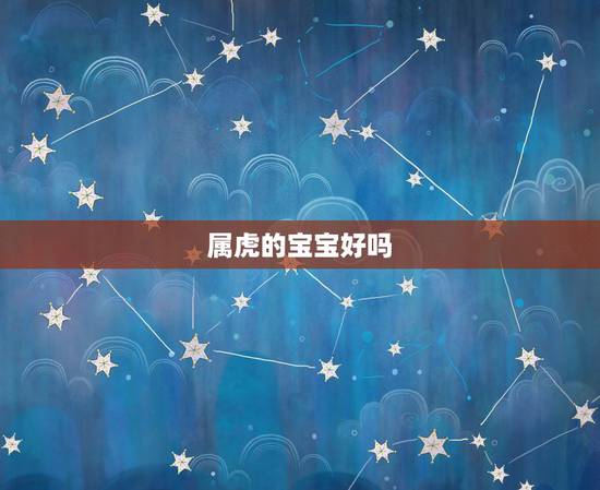 属虎的宝宝好吗,属虎生牛宝宝好不好 属虎的宝宝好吗,属虎生牛宝宝好不好