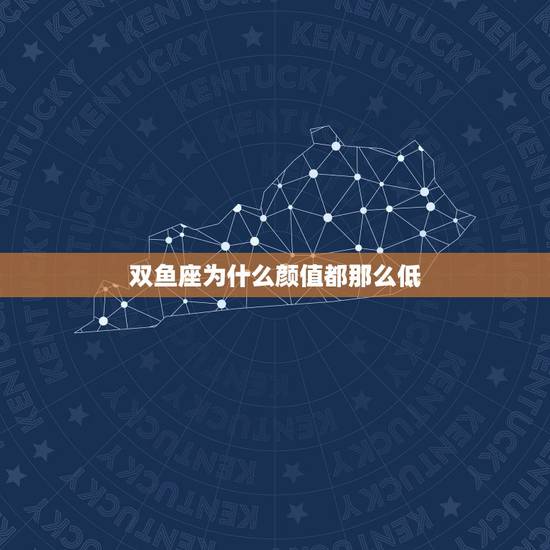 双鱼座为什么颜值都那么低,为什么双鱼座不受欢迎 双鱼座为什么颜值都那么低,为什么双鱼座不受欢迎
