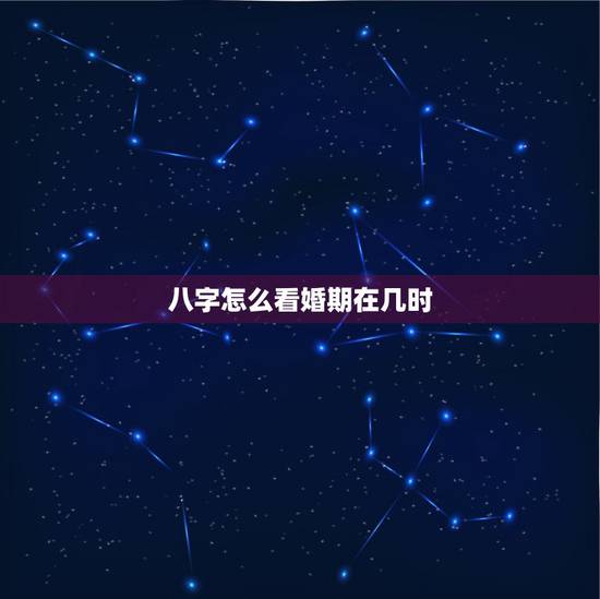 八字怎么看婚期在几时,八字是怎么样看婚期? 八字怎么看婚期在几时,八字是怎么样看婚期?