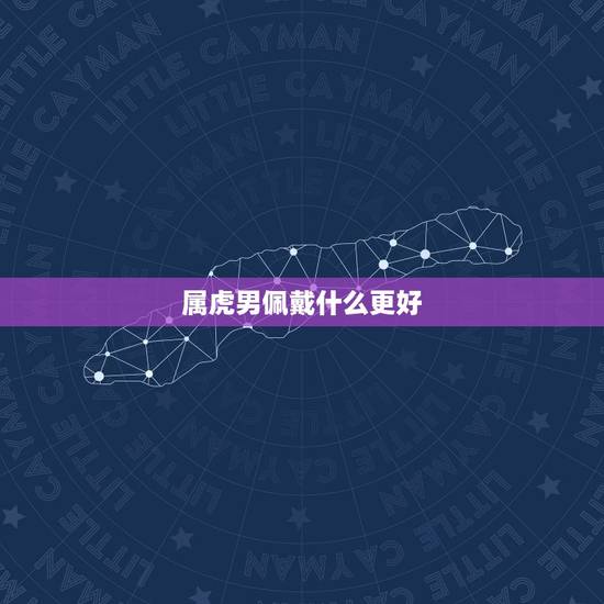属虎男佩戴什么更好，属虎的男孩适合戴什么吊坠
