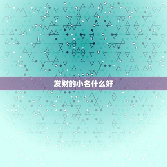 发财的小名什么好，招财的名字有哪些？