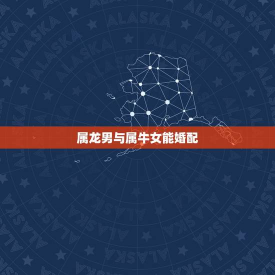 属龙男与属牛女能婚配，属龙和属牛的相配吗