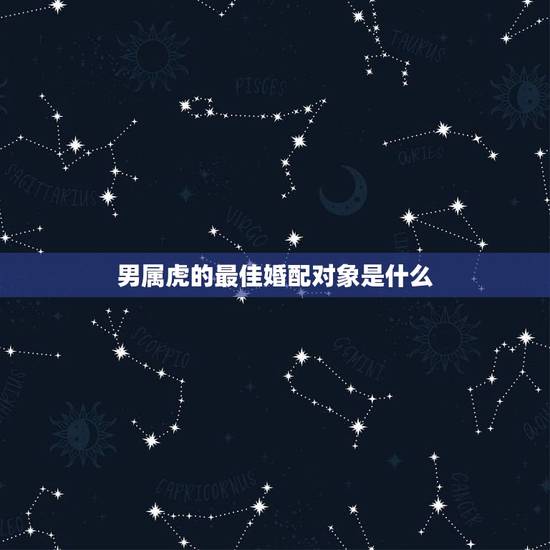 男属虎的最佳婚配对象是什么，属虎的最佳配偶