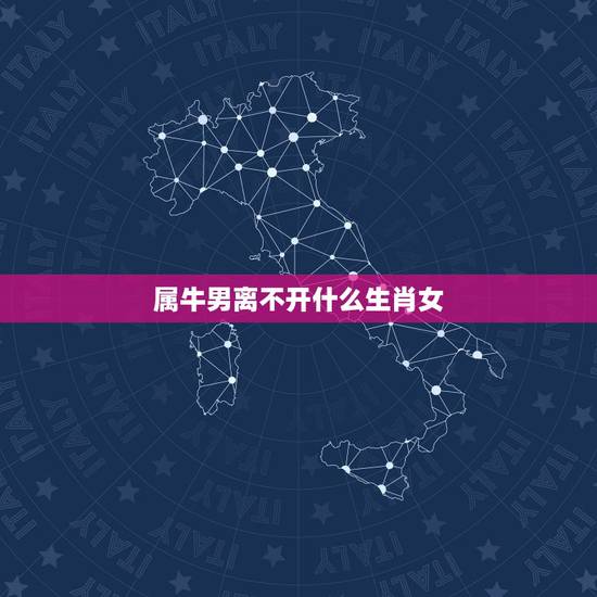 属牛男离不开什么生肖女,属牛男最喜欢的女人 属牛男离不开什么生肖女,属牛男最喜欢的女人