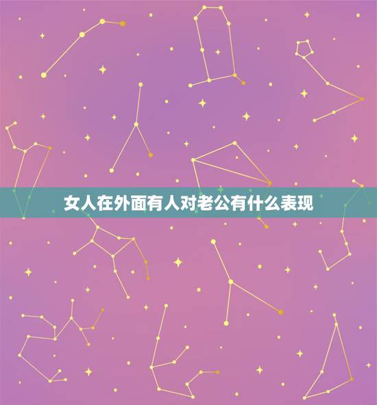 女人在外面有人对老公有什么表现，女人外面有其他男人会有什么表现？
