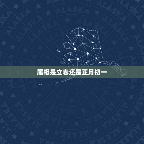 属相是立春还是正月初一,属相到底是从哪天算起?是正月初一还是立春? 属相是立春还是正月初一,属相到底是从哪天算起?是正月初一还是立春?