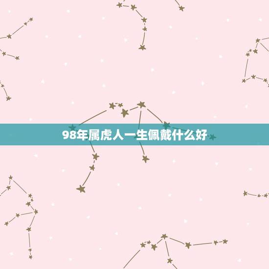 98年属虎人一生佩戴什么好 属虎的人佩戴什么最好