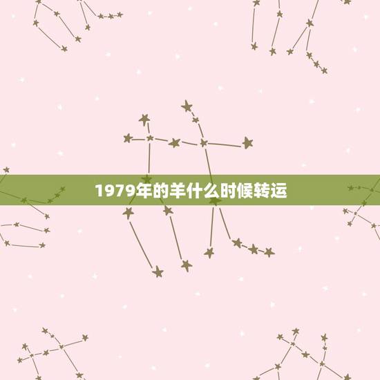 1979年的羊什么时候转运，1979年属羊何时走大运