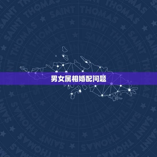 男女属相婚配问题，婚配属相问题