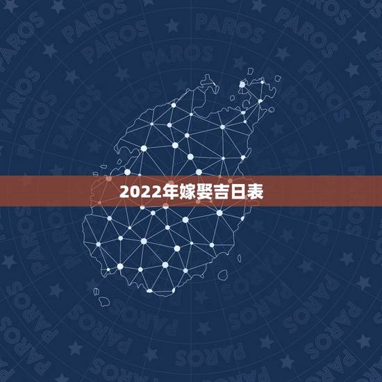 2022年嫁娶吉日表，2021年嫁娶最佳日期