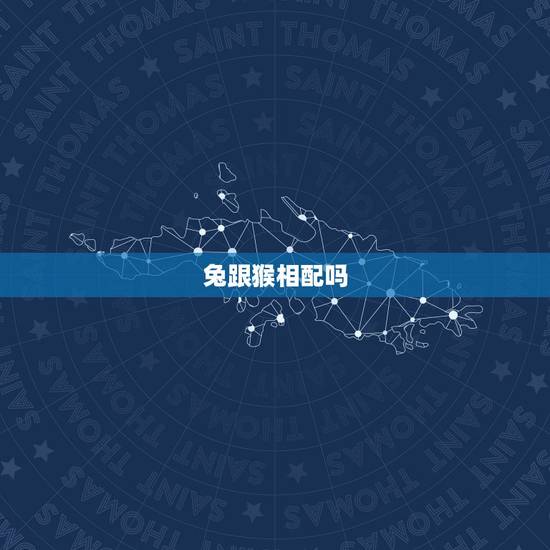 兔跟猴相配吗,猴年跟兔年相配吗? 兔跟猴相配吗,猴年跟兔年相配吗?