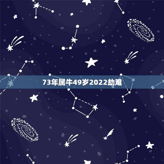 73年属牛49岁2022劫难,73年属牛2021年运势及运程每月运程 73年属牛49岁2022劫难,73年属牛2021年运势及运程每月运程