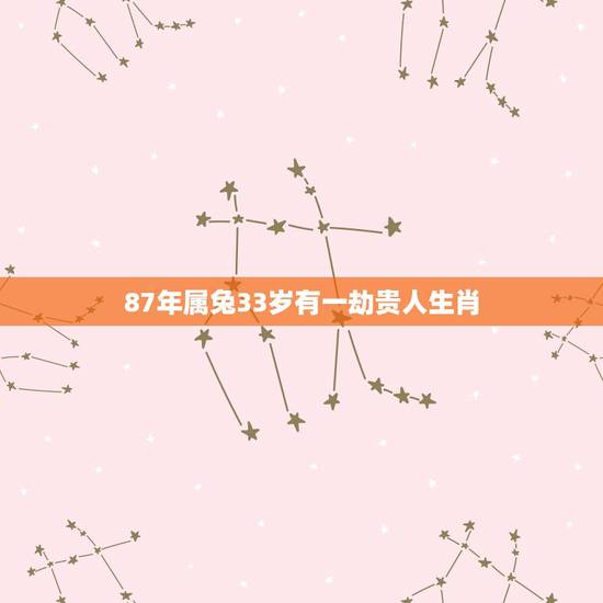 87年属兔33岁有一劫贵人生肖，2022 年属兔33岁