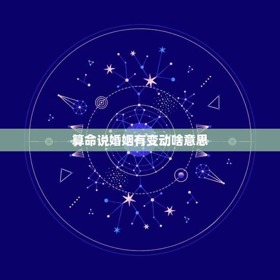 算命说婚姻有变动啥意思，今天算命给我算命说我婚姻是降婚有谁知道什么意思