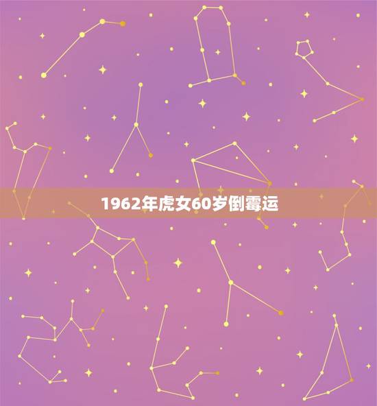 1962年虎女60岁倒霉运,1962年属虎人最怕 1962年虎女60岁倒霉运,1962年属虎人最怕