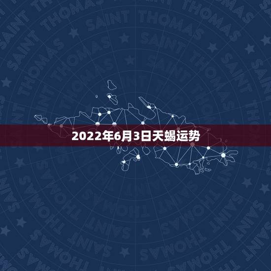2022年6月3日天蝎运势,天蝎座运势 2022年6月3日天蝎运势,天蝎座运势