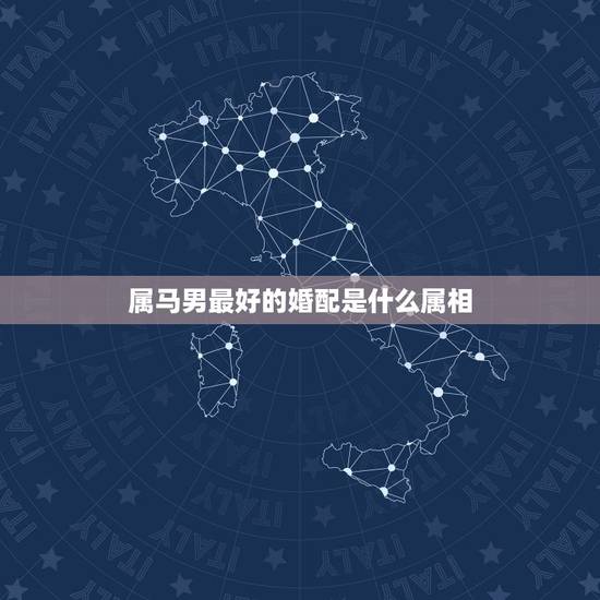 属马男最好的婚配是什么属相，属马的和什么属相最配 属马的属相婚配表