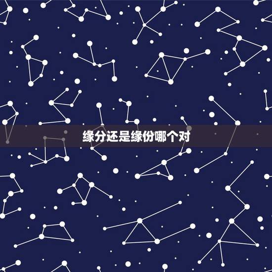 缘分还是缘份哪个对,缘分还是缘份 缘分还是缘份哪个对,缘分还是缘份