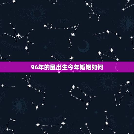 96年的鼠出生今年婚姻如何,1996年女属鼠的人婚配 96年的鼠出生今年婚姻如何,1996年女属鼠的人婚配