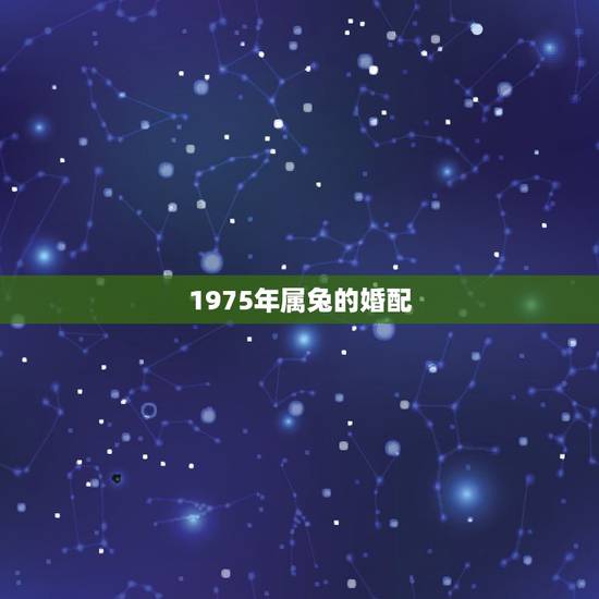 1975年属兔的婚配，75年属兔的最佳配偶是什么