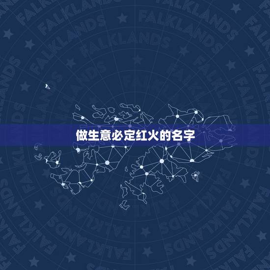 做生意必定红火的名字,做生意的人用什么微信名好 做生意必定红火的名字,做生意的人用什么微信名好