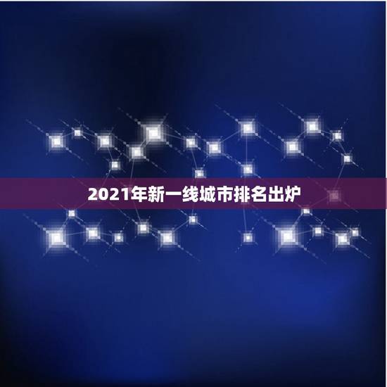 2021年新一线城市排名出炉 2021年全国一二三四五线城市划分 2021年新一线城市排名出炉 2021年全国一二三四五线城市划分
