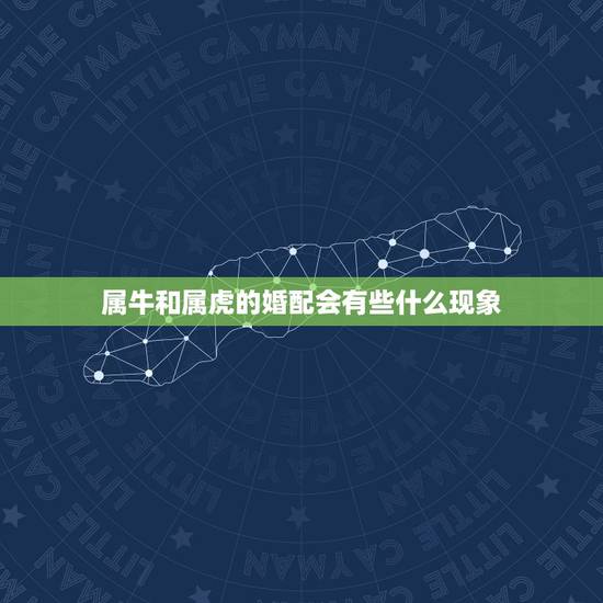 属牛和属虎的婚配会有些什么现象，男属牛和女属虎的婚姻是怎样的？