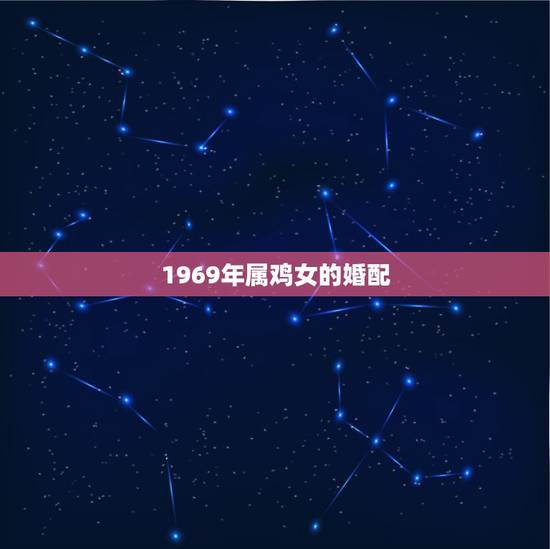 1969年属鸡女的婚配,69年的鸡和什么属相最配? 1969年属鸡女的婚配,69年的鸡和什么属相最配?