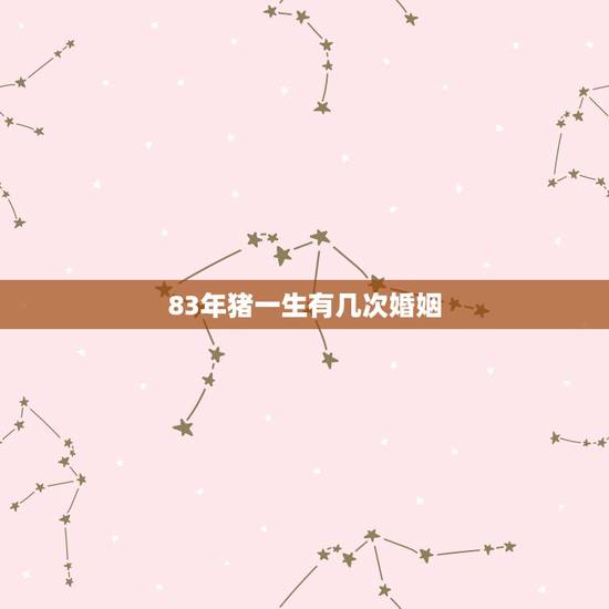83年猪一生有几次婚姻,83年属猪女人的一生 83年猪一生有几次婚姻,83年属猪女人的一生