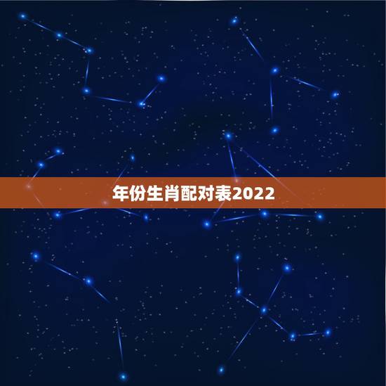 年份生肖配对表2022,生肖配对表年份岁数 年份生肖配对表2022,生肖配对表年份岁数