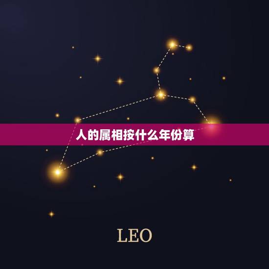 人的属相按什么年份算，根据生肖如何计算人的出生年份