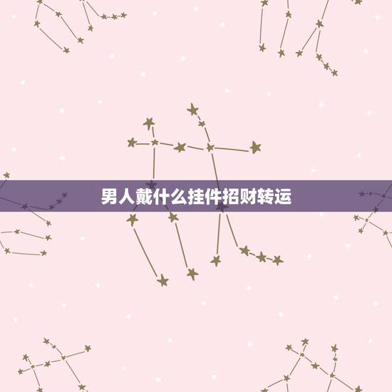 男人戴什么挂件招财转运,男人戴什么招财转运 男人戴什么挂件招财转运,男人戴什么招财转运