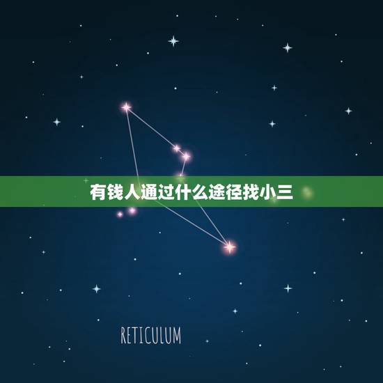 有钱人通过什么途径找小三,哪里找有钱人好找去当小三 有钱人通过什么途径找小三,哪里找有钱人好找去当小三