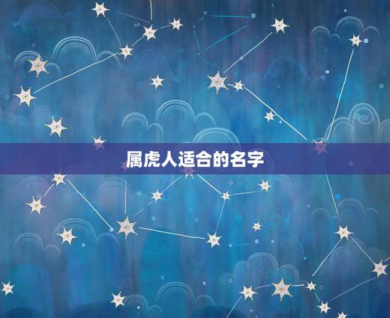 属虎人适合的名字,属虎取名带什么字好 属虎人适合的名字,属虎取名带什么字好