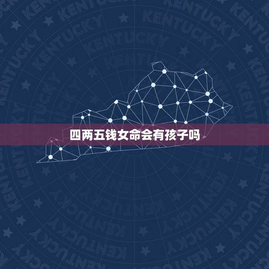 四两五钱女命会有孩子吗，四两五，钱的命运会怎样